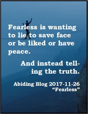 Fearless is wanting to lie to save face or be liked or have peace. And instead telling the truth. #TellTheTruth #Fearlessness #AbidingBlog2017Fearless